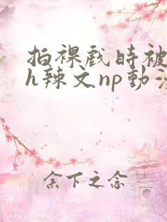 拍裸戏时被c了h辣文np动漫