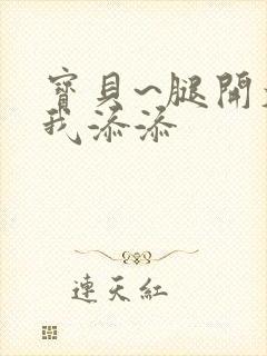 宝贝~腿开大点我添添