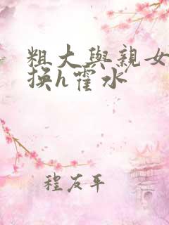 粗大与亲女伦交换h霍水