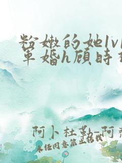 粉嫩的她1v1军婚h顾时视频