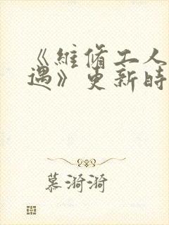 《维修工人的绝遇》更新时间