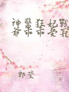 神医狂妃战神王爷乖乖受宠免费阅读