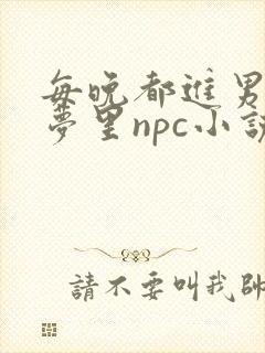 每晚都进男神的梦里npc小说