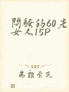 闷骚的60老熟女人15P