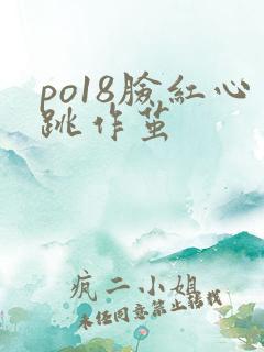 po18脸红心跳作茧