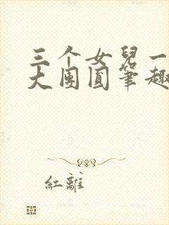 三个女儿一锅烩大团圆笔趣阁