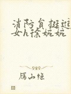 消防员挺进乖乖女h徐婉婉