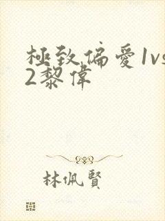 极致偏爱1vs2黎伟