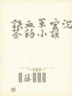 铁血军官沉迷绿茶的小说