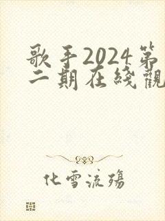 歌手2024第二期在线观看完整版免费