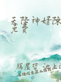 天降神婿陈黄皮免费