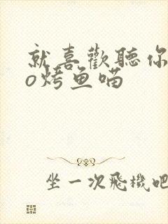 就喜欢听你叫po烤鱼喵