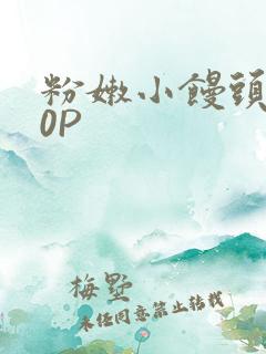 粉嫩小馒头泬90P