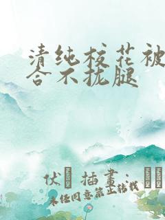 清纯校花被c得合不拢腿