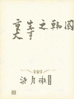 重生之韩国娱乐大亨