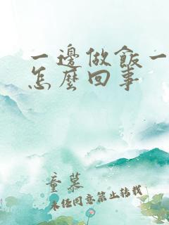 一边做饭一边躁怎么回事