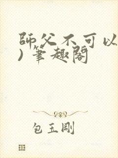 师父不可以(限) 笔趣阁