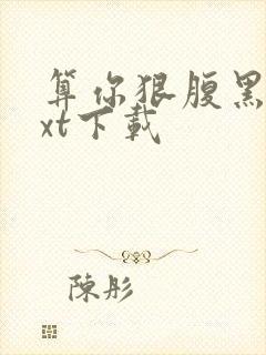 算你狠腹黑男txt下载