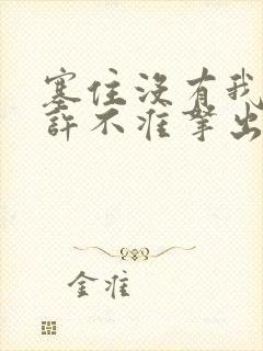 塞住没有我的允许不准拿出来