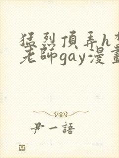猛烈顶弄h禁欲老师gay漫画
