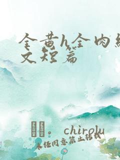 全黄h全肉细节文短篇