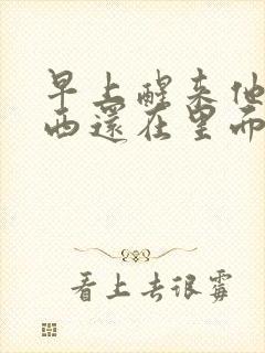 早上醒来他的东西还在里面