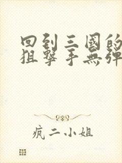 回到三国的特种狙击手无弹窗