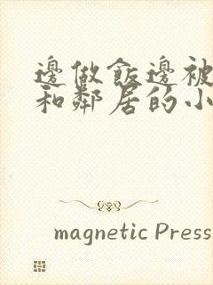 边做饭边被躁我和邻居的小