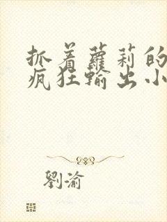 抓着萝莉的马尾疯狂输出小说