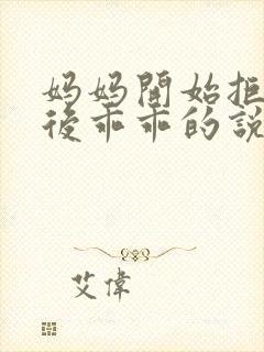 妈妈开始拒绝最后乖乖的说说