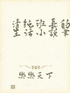 清纯班长的日常生活小说笔趣阁免费阅读