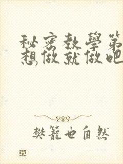 秘密教学第6话想做就做吧你懂的