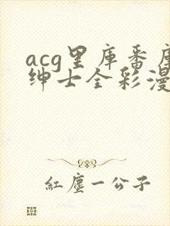 acg里库番库绅士全彩漫画