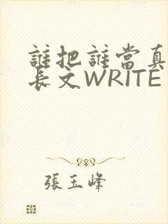 谁把谁当真肉车长文WRITE AS