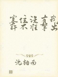 塞住没有我的允许不准拿出来