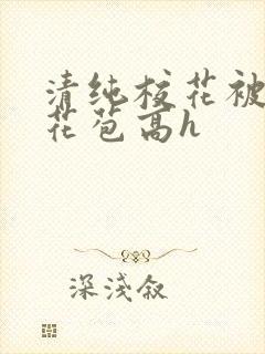 清纯校花被迫开花苞高h