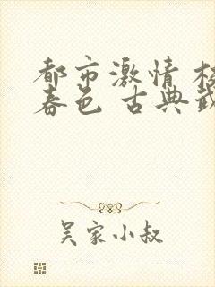 都市激情 校园春色 古典武侠