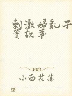 刺激妇乱子伦真实故事