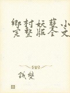 乡村妖孽小村医完整版全文免费阅读