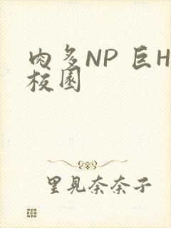 肉多NP 巨H校园