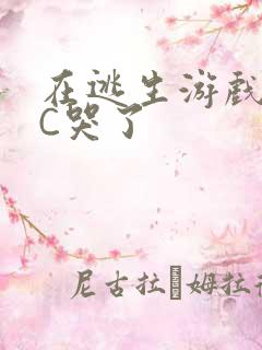 在逃生游戏里被C哭了