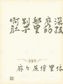 啊别那么深小心肚子里的孩子