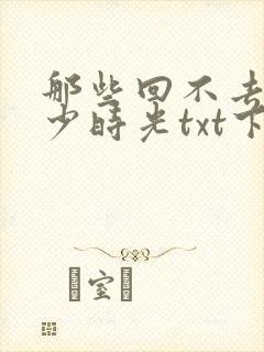 那些回不去的年少时光txt下载