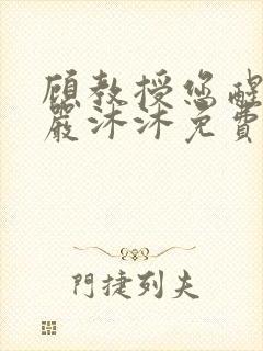 顾教授您醒了吗严沐沐免费阅读