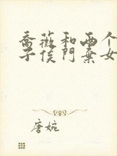 乔薇和两个小包子侯门弃女免费阅读