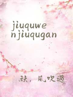 jiuquwenjiuqugan
