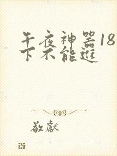 午夜神器18以下不能进