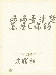 妈妈看清楚我是怎么C你的