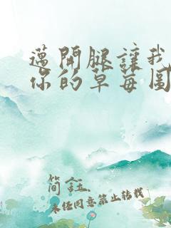 迈开腿让我看看你的草莓图