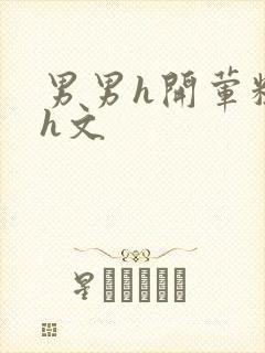 男男h开荤粗肉h文